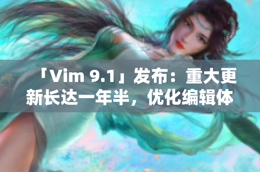 「Vim 9.1」发布：重大更新长达一年半，优化编辑体验
