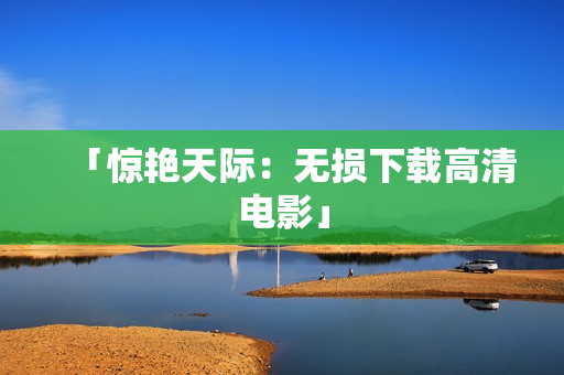 「惊艳天际：无损下载高清电影」