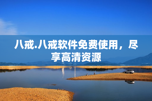 八戒.八戒软件免费使用，尽享高清资源