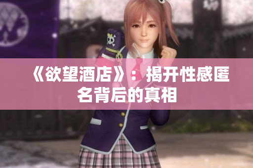 《欲望酒店》：揭开性感匿名背后的真相