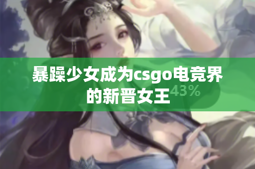 暴躁少女成为csgo电竞界的新晋女王