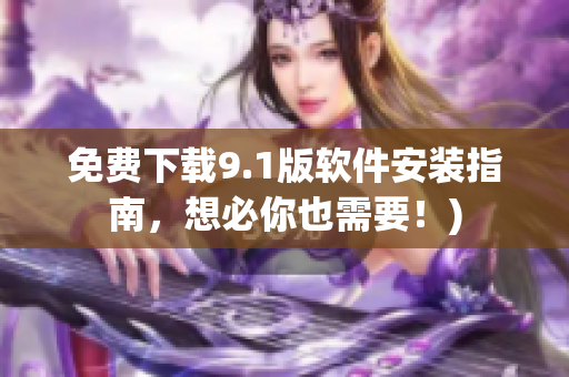 免费下载9.1版软件安装指南，想必你也需要！)
