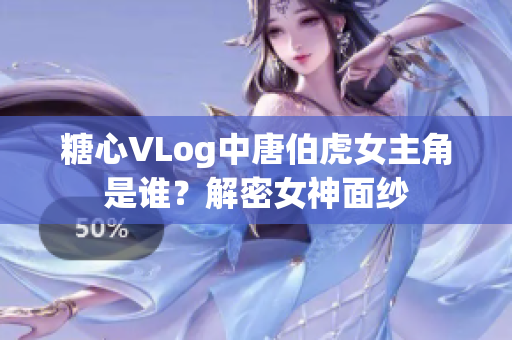 糖心VLog中唐伯虎女主角是谁？解密女神面纱