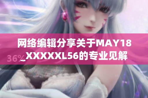 网络编辑分享关于MAY18_XXXXXL56的专业见解