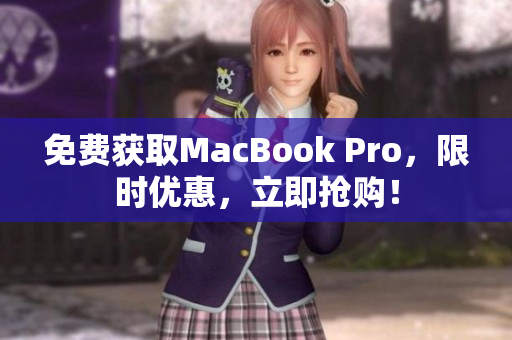 免费获取MacBook Pro，限时优惠，立即抢购！
