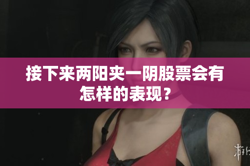 接下来两阳夹一阴股票会有怎样的表现？