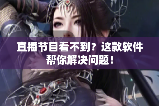 直播节目看不到？这款软件帮你解决问题！