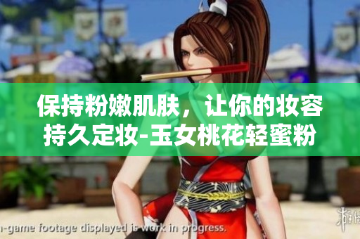 保持粉嫩肌肤，让你的妆容持久定妆-玉女桃花轻蜜粉推荐