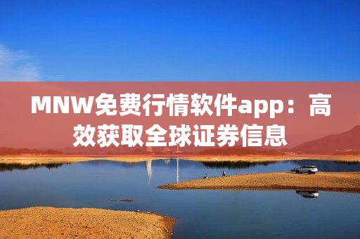 MNW免费行情软件app：高效获取全球证券信息