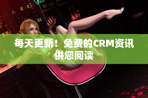 每天更新！免费的CRM资讯供您阅读