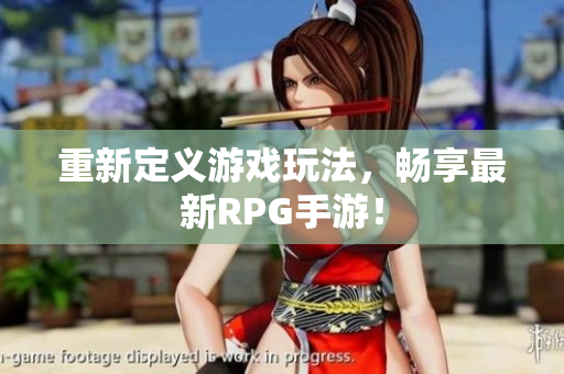 重新定义游戏玩法，畅享最新RPG手游！