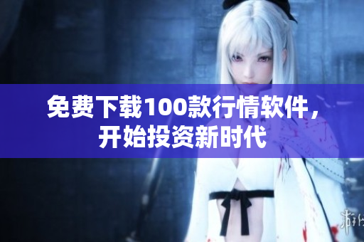 免费下载100款行情软件，开始投资新时代
