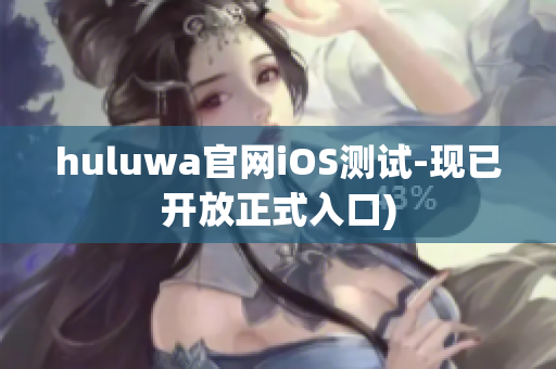 huluwa官网iOS测试-现已开放正式入口)