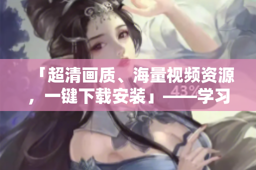 「超清画质、海量视频资源，一键下载安装」——学习休闲神器，B站视频APP免费下载