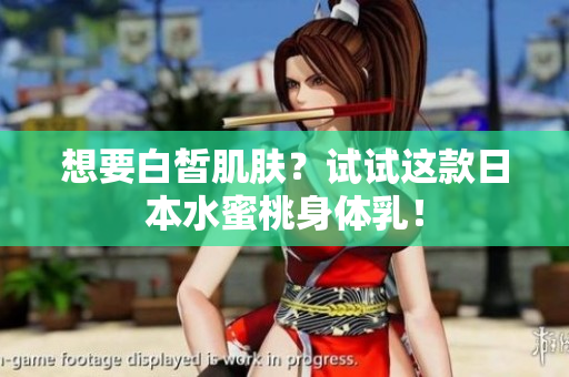 想要白皙肌肤？试试这款日本水蜜桃身体乳！