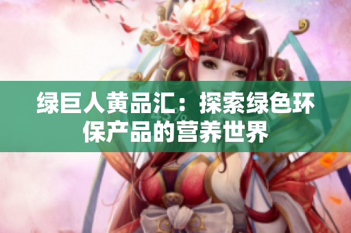 绿巨人黄品汇：探索绿色环保产品的营养世界