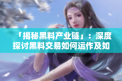 「揭秘黑料产业链」：深度探讨黑料交易如何运作及如何应对，你不能错过的网络暴力真相！