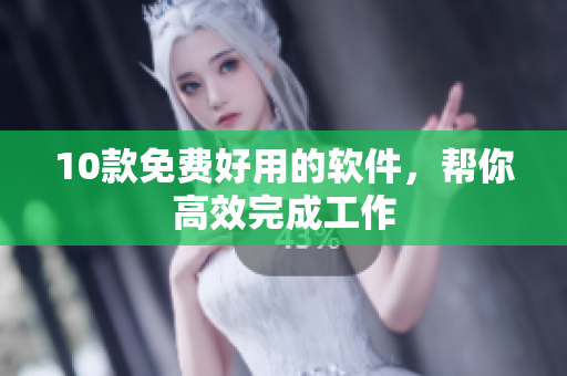 10款免费好用的软件，帮你高效完成工作