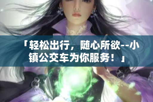 「轻松出行，随心所欲--小镇公交车为你服务！」