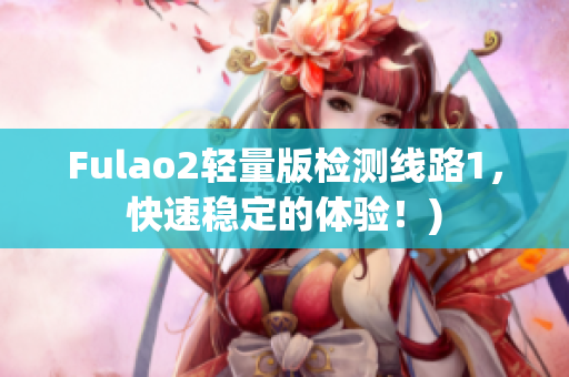 Fulao2轻量版检测线路1，快速稳定的体验！)
