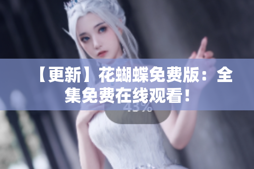 【更新】花蝴蝶免费版：全集免费在线观看！