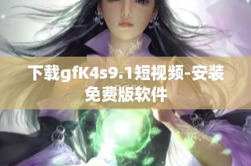 下载gfK4s9.1短视频-安装免费版软件