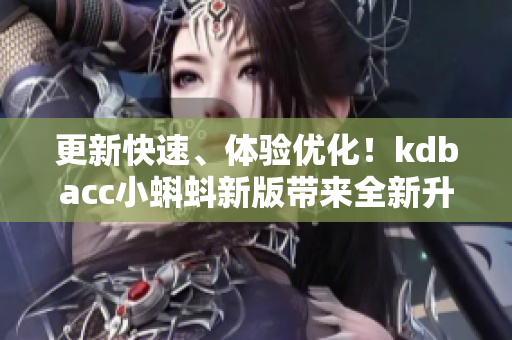 更新快速、体验优化！kdbacc小蝌蚪新版带来全新升级