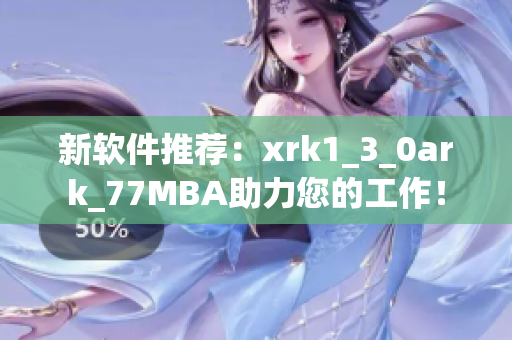 新软件推荐：xrk1_3_0ark_77MBA助力您的工作！