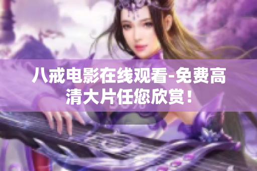 八戒电影在线观看-免费高清大片任您欣赏！