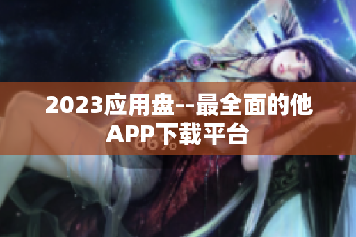 2023应用盘--最全面的他APP下载平台