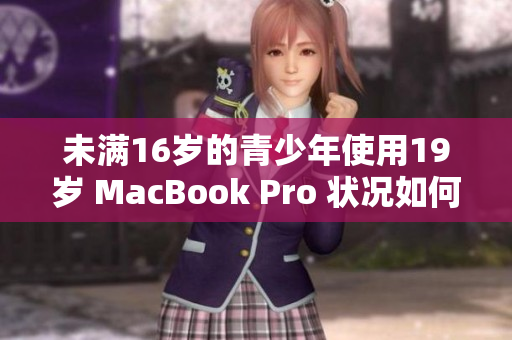 未满16岁的青少年使用19岁 MacBook Pro 状况如何？