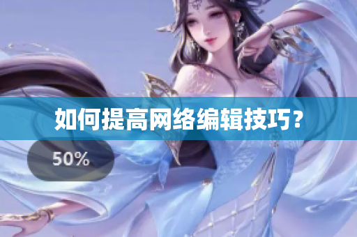 如何提高网络编辑技巧？