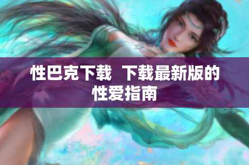 性巴克下载  下载最新版的性爱指南