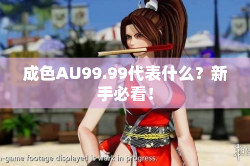 成色AU99.99代表什么？新手必看！