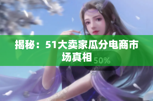 揭秘：51大卖家瓜分电商市场真相