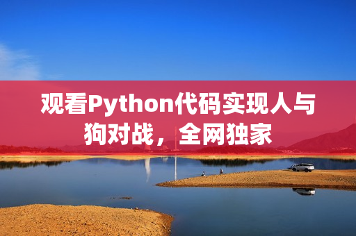 观看Python代码实现人与狗对战，全网独家