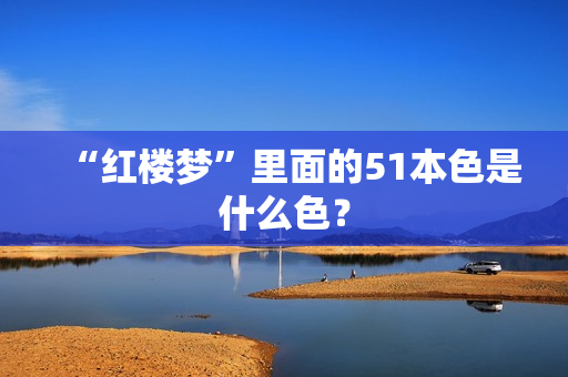 “红楼梦”里面的51本色是什么色？