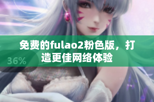 免费的fulao2粉色版，打造更佳网络体验