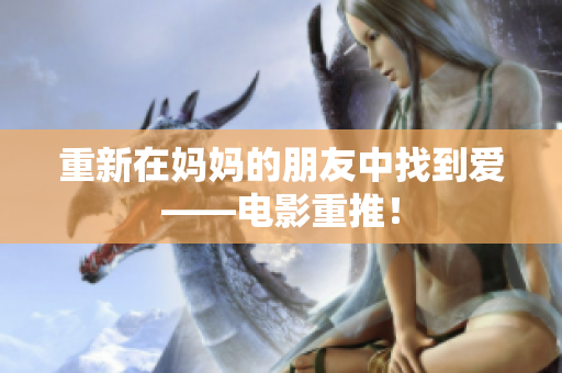 重新在妈妈的朋友中找到爱——电影重推！