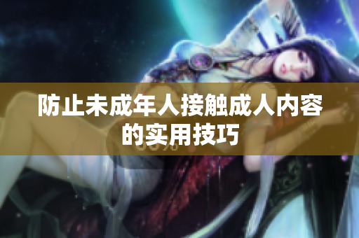 防止未成年人接触成人内容的实用技巧