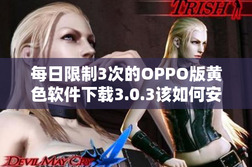 每日限制3次的OPPO版黄色软件下载3.0.3该如何安装？