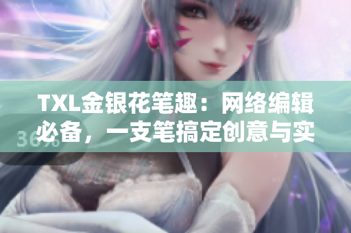 TXL金银花笔趣：网络编辑必备，一支笔搞定创意与实用