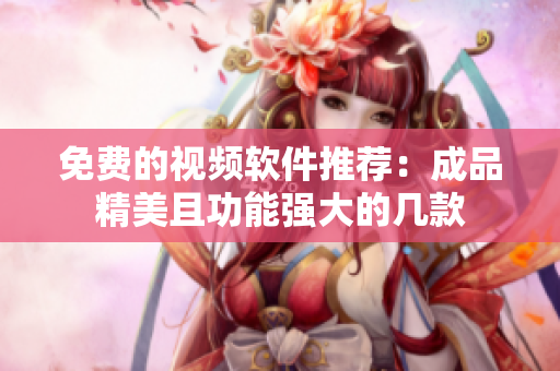 免费的视频软件推荐：成品精美且功能强大的几款