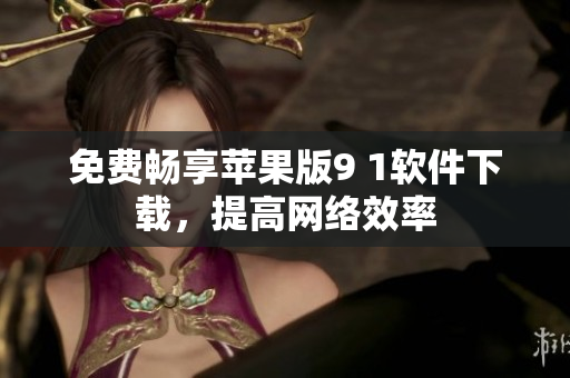 免费畅享苹果版9 1软件下载，提高网络效率