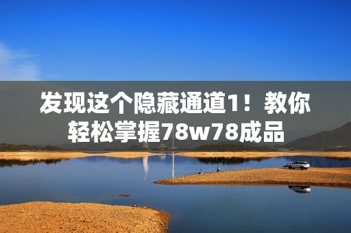 发现这个隐藏通道1！教你轻松掌握78w78成品