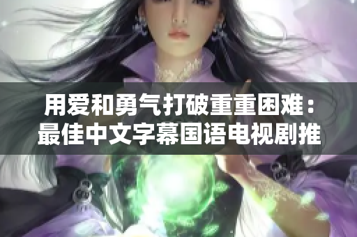 用爱和勇气打破重重困难：最佳中文字幕国语电视剧推荐