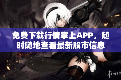 免费下载行情掌上APP，随时随地查看最新股市信息