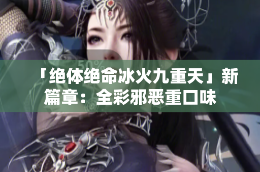 「绝体绝命冰火九重天」新篇章：全彩邪恶重口味