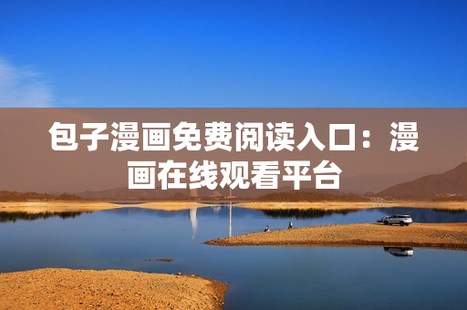 包子漫画免费阅读入口：漫画在线观看平台