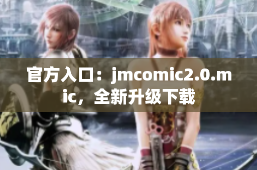 官方入口：jmcomic2.0.mic，全新升级下载